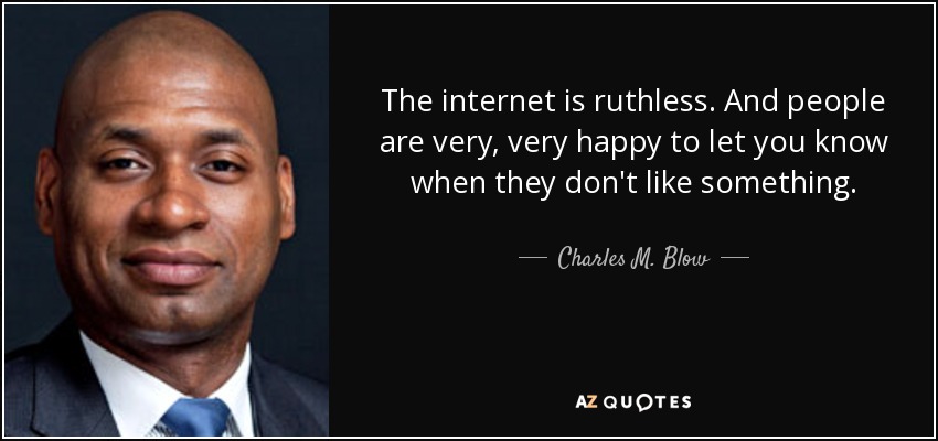 The internet is ruthless. And people are very, very happy to let you know when they don't like something. - Charles M. Blow