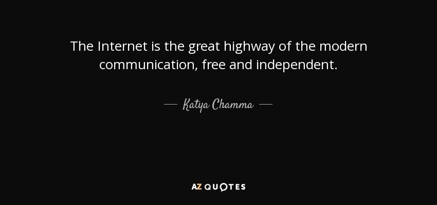 The Internet is the great highway of the modern communication, free and independent. - Katya Chamma