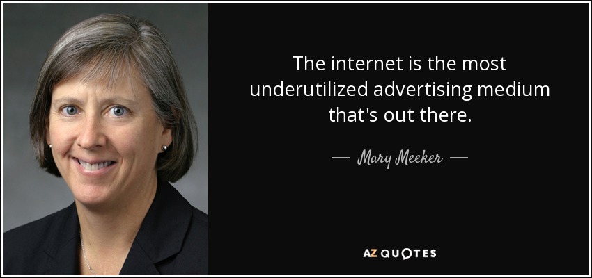 The internet is the most underutilized advertising medium that's out there. - Mary Meeker