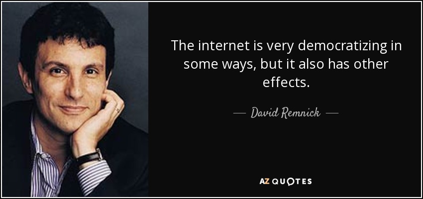 The internet is very democratizing in some ways, but it also has other effects. - David Remnick