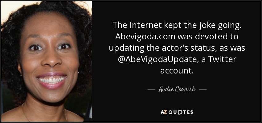 The Internet kept the joke going. Abevigoda.com was devoted to updating the actor's status, as was @AbeVigodaUpdate, a Twitter account. - Audie Cornish