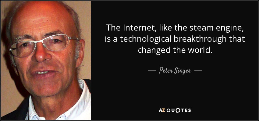 The Internet, like the steam engine, is a technological breakthrough that changed the world. - Peter Singer