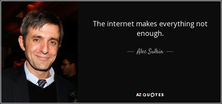The internet makes everything not enough. - Alec Sulkin