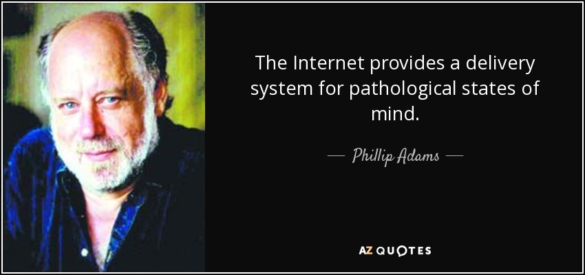 The Internet provides a delivery system for pathological states of mind. - Phillip Adams