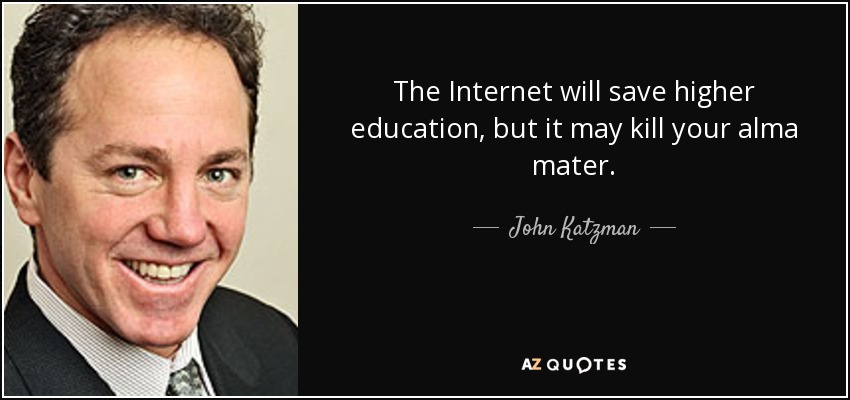 The Internet will save higher education, but it may kill your alma mater. - John Katzman