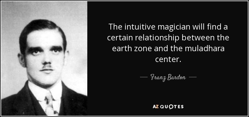 The intuitive magician will find a certain relationship between the earth zone and the muladhara center. - Franz Bardon