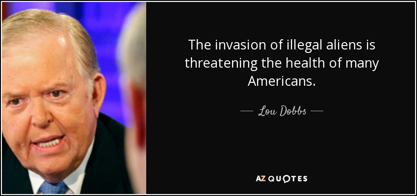 The invasion of illegal aliens is threatening the health of many Americans. - Lou Dobbs