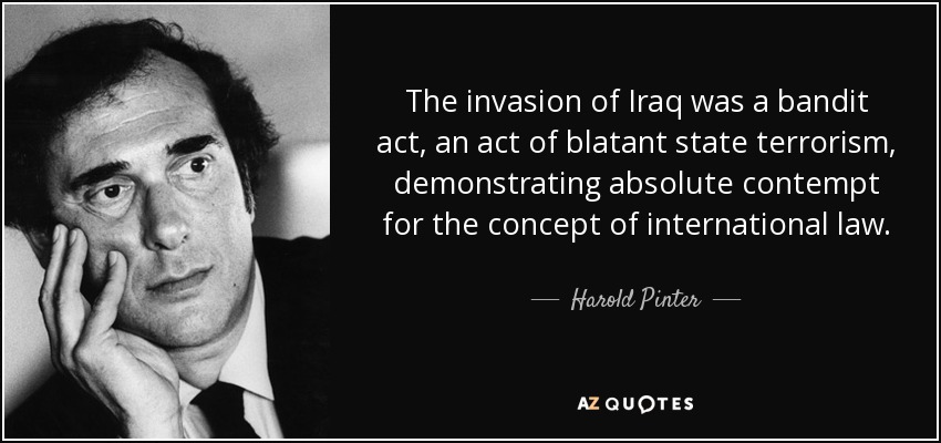 The invasion of Iraq was a bandit act, an act of blatant state terrorism, demonstrating absolute contempt for the concept of international law. - Harold Pinter
