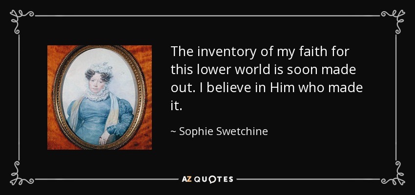 The inventory of my faith for this lower world is soon made out. I believe in Him who made it. - Sophie Swetchine