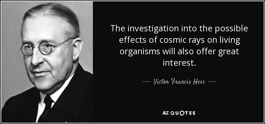 The investigation into the possible effects of cosmic rays on living organisms will also offer great interest. - Victor Francis Hess
