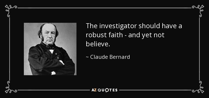 The investigator should have a robust faith - and yet not believe. - Claude Bernard