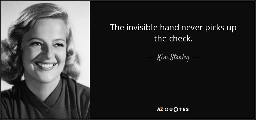 The invisible hand never picks up the check. - Kim Stanley