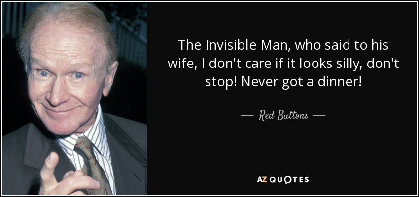 The Invisible Man, who said to his wife, I don't care if it looks silly, don't stop! Never got a dinner! - Red Buttons