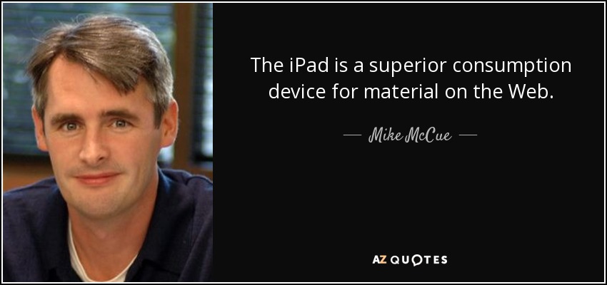 The iPad is a superior consumption device for material on the Web. - Mike McCue