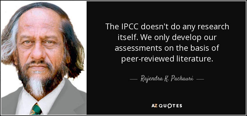 The IPCC doesn't do any research itself. We only develop our assessments on the basis of peer-reviewed literature. - Rajendra K. Pachauri