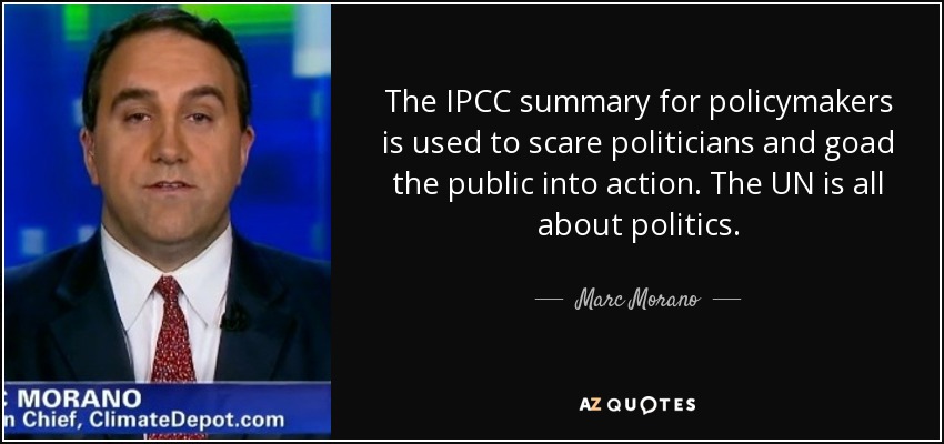 The IPCC summary for policymakers is used to scare politicians and goad the public into action. The UN is all about politics. - Marc Morano