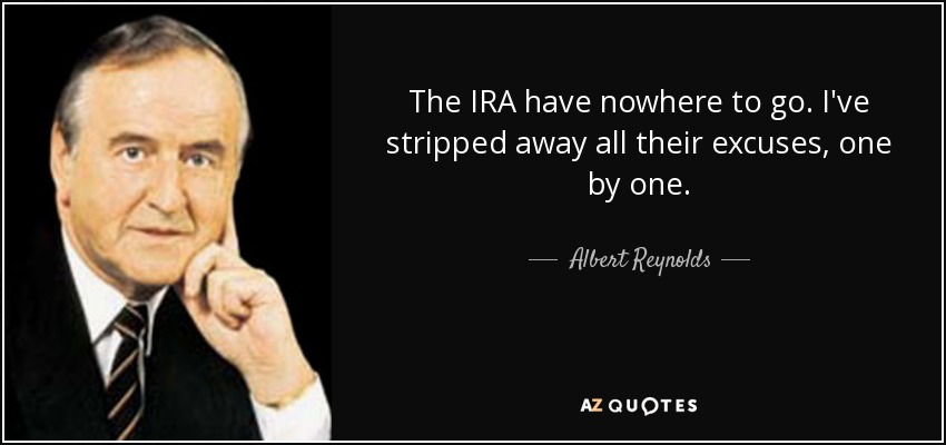 The IRA have nowhere to go. I've stripped away all their excuses, one by one. - Albert Reynolds