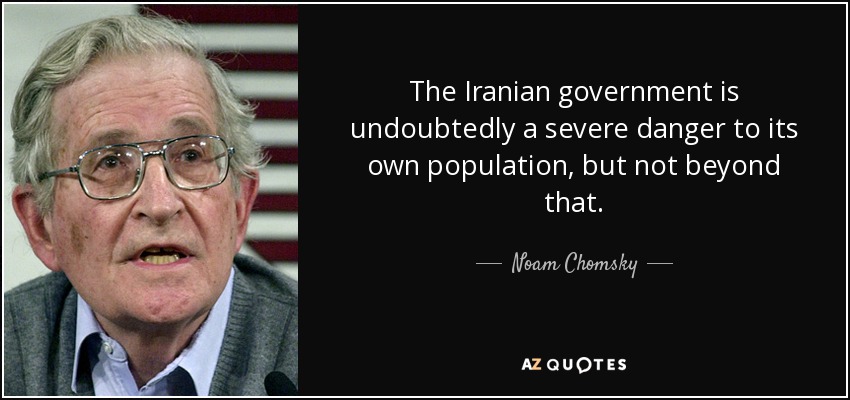 The Iranian government is undoubtedly a severe danger to its own population, but not beyond that. - Noam Chomsky