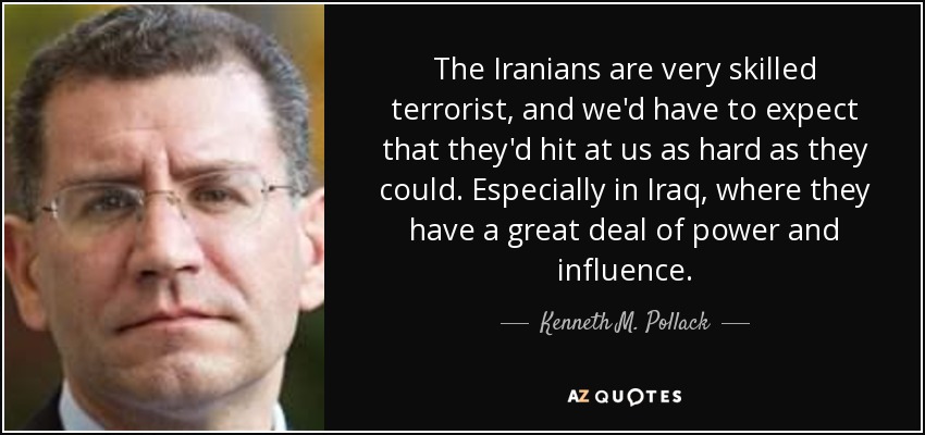 The Iranians are very skilled terrorist, and we'd have to expect that they'd hit at us as hard as they could. Especially in Iraq, where they have a great deal of power and influence. - Kenneth M. Pollack