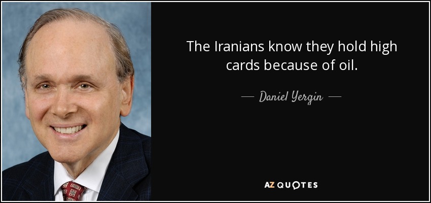The Iranians know they hold high cards because of oil. - Daniel Yergin