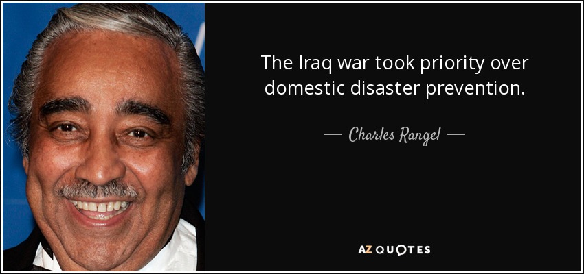 The Iraq war took priority over domestic disaster prevention. - Charles Rangel
