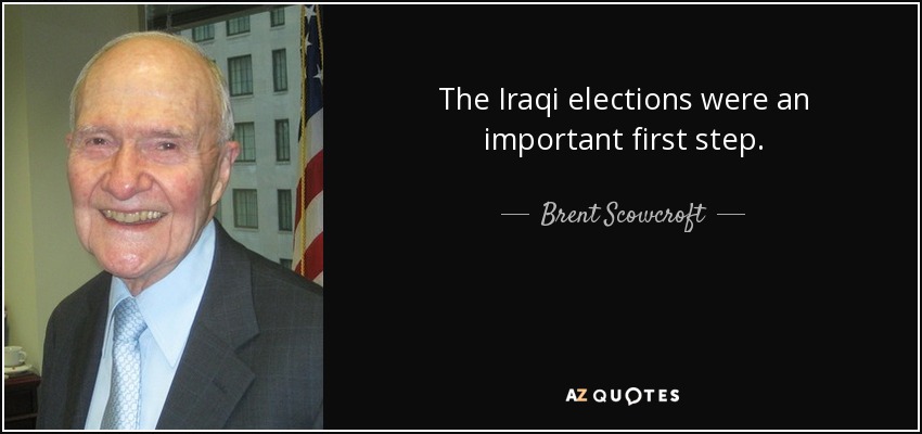 The Iraqi elections were an important first step. - Brent Scowcroft