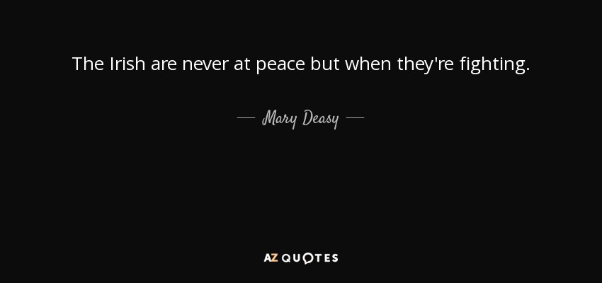 The Irish are never at peace but when they're fighting. - Mary Deasy