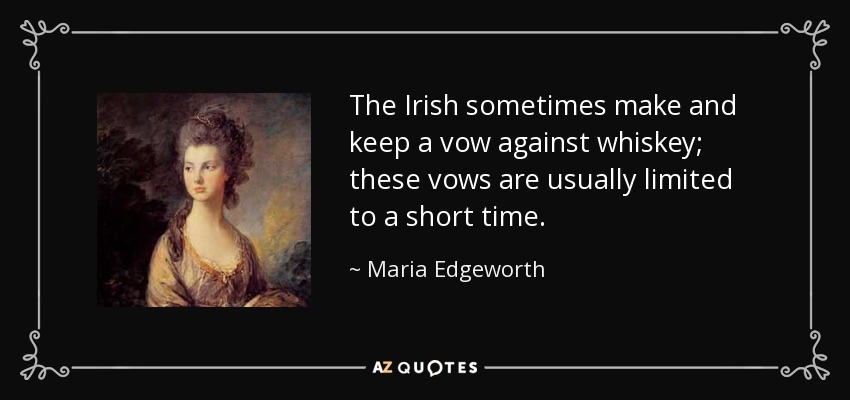 The Irish sometimes make and keep a vow against whiskey; these vows are usually limited to a short time. - Maria Edgeworth