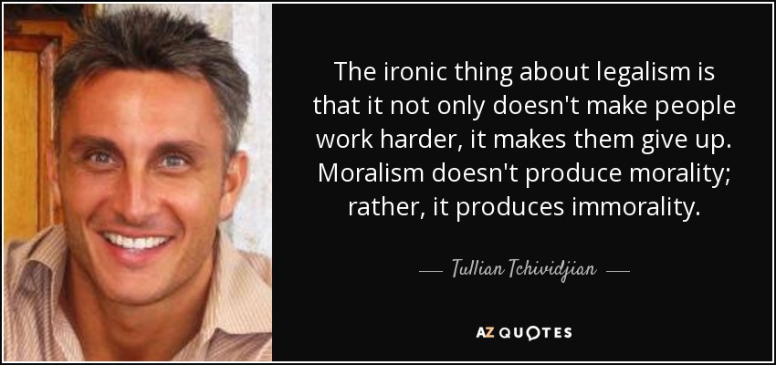 The ironic thing about legalism is that it not only doesn't make people work harder, it makes them give up. Moralism doesn't produce morality; rather, it produces immorality. - Tullian Tchividjian