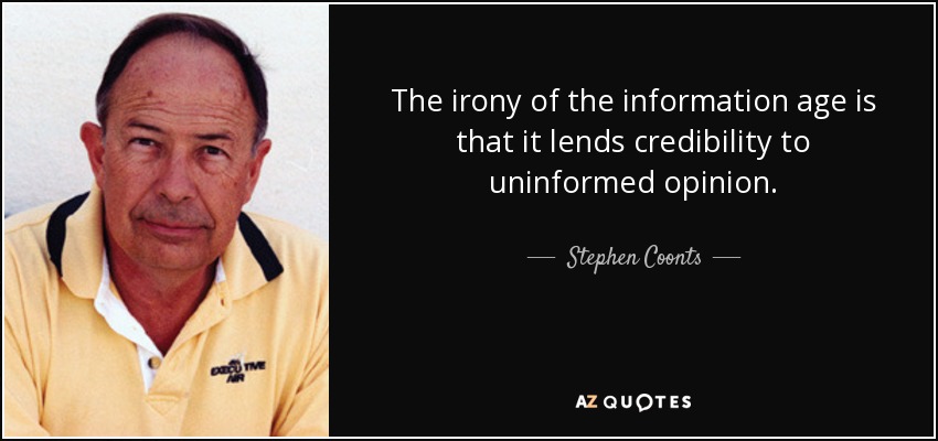 The irony of the information age is that it lends credibility to uninformed opinion. - Stephen Coonts