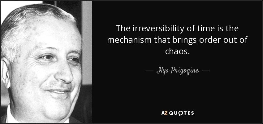 The irreversibility of time is the mechanism that brings order out of chaos. - Ilya Prigogine