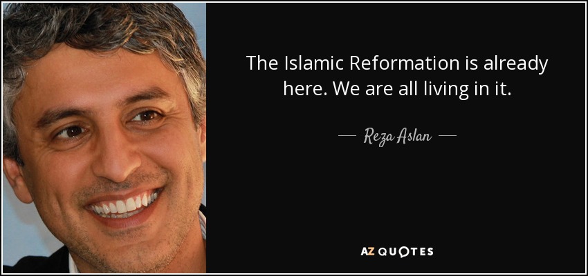 The Islamic Reformation is already here. We are all living in it. - Reza Aslan