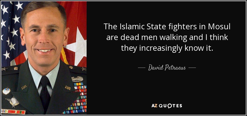 The Islamic State fighters in Mosul are dead men walking and I think they increasingly know it. - David Petraeus