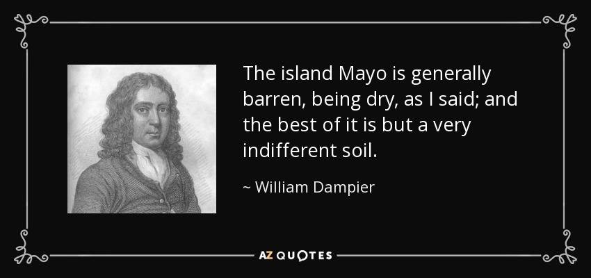 The island Mayo is generally barren, being dry, as I said; and the best of it is but a very indifferent soil. - William Dampier