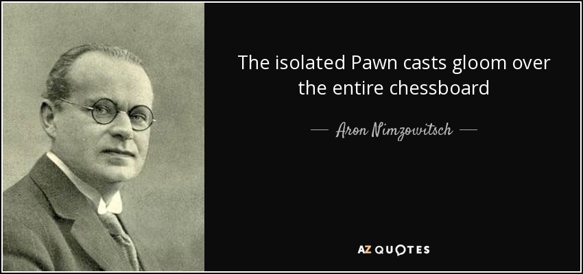 The isolated Pawn casts gloom over the entire chessboard - Aron Nimzowitsch