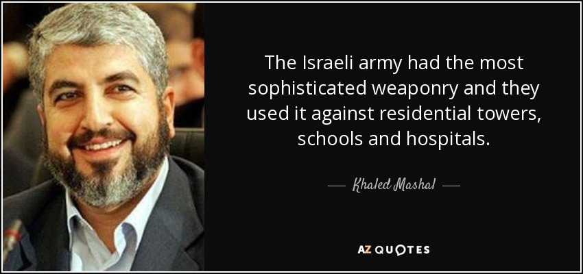 The Israeli army had the most sophisticated weaponry and they used it against residential towers, schools and hospitals. - Khaled Mashal