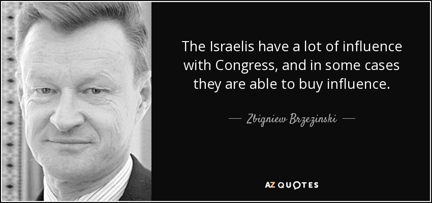 The Israelis have a lot of influence with Congress, and in some cases they are able to buy influence. - Zbigniew Brzezinski