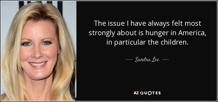 The issue I have always felt most strongly about is hunger in America, in particular the children. - Sandra Lee