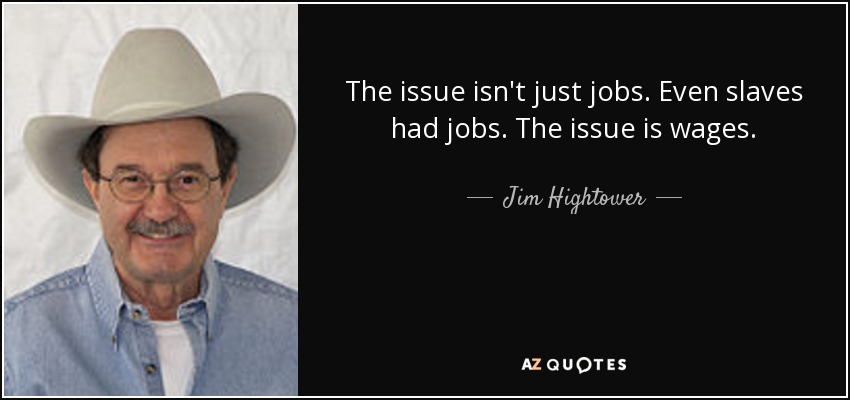 The issue isn't just jobs. Even slaves had jobs. The issue is wages. - Jim Hightower