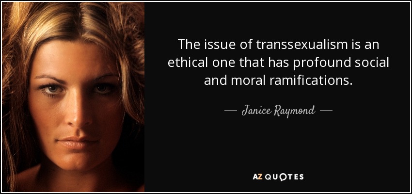 The issue of transsexualism is an ethical one that has profound social and moral ramifications. - Janice Raymond
