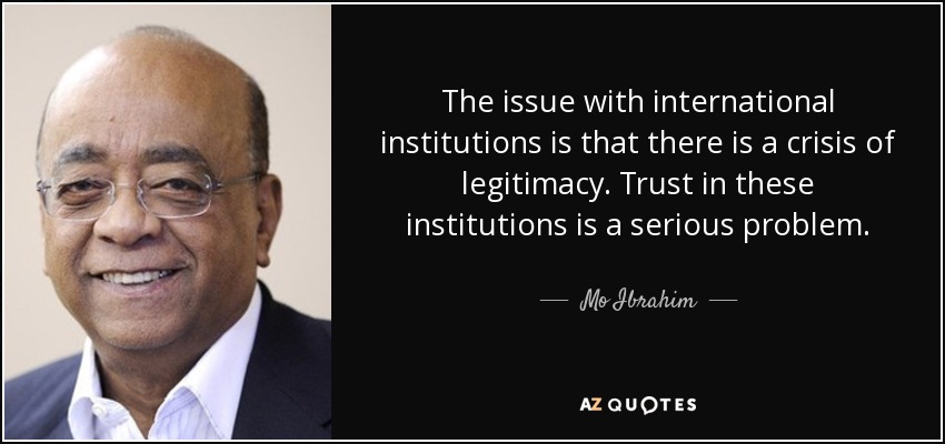 The issue with international institutions is that there is a crisis of legitimacy. Trust in these institutions is a serious problem. - Mo Ibrahim