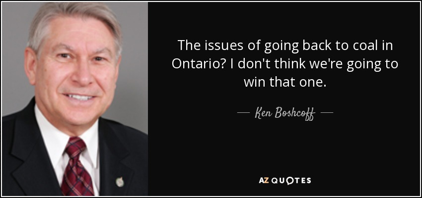 The issues of going back to coal in Ontario? I don't think we're going to win that one. - Ken Boshcoff