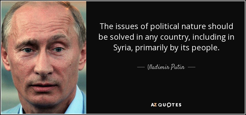 The issues of political nature should be solved in any country, including in Syria, primarily by its people. - Vladimir Putin