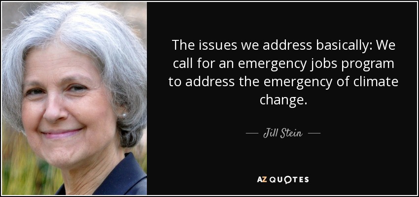 The issues we address basically: We call for an emergency jobs program to address the emergency of climate change. - Jill Stein