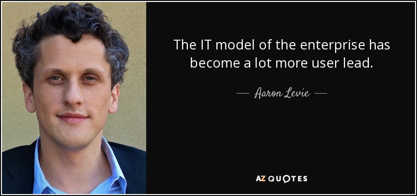 The IT model of the enterprise has become a lot more user lead. - Aaron Levie