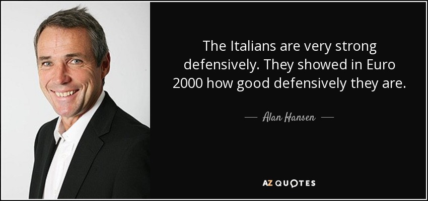 The Italians are very strong defensively. They showed in Euro 2000 how good defensively they are. - Alan Hansen