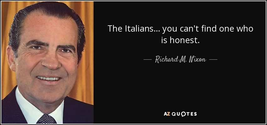 The Italians . . . you can't find one who is honest. - Richard M. Nixon