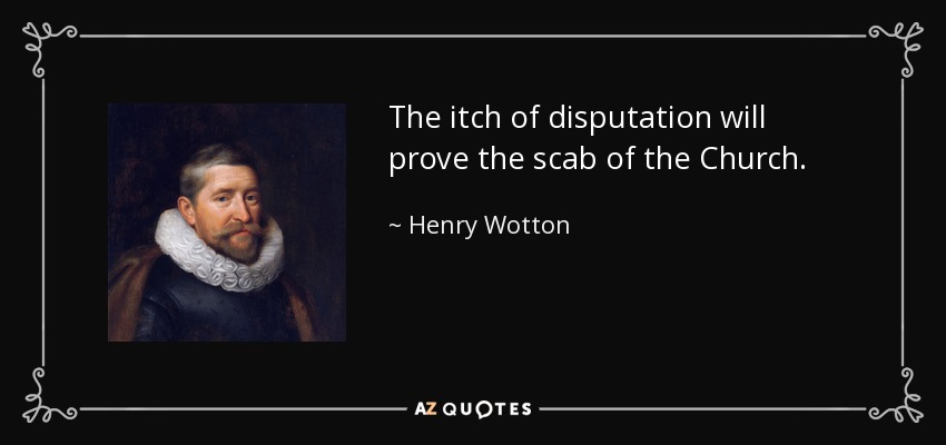 The itch of disputation will prove the scab of the Church. - Henry Wotton