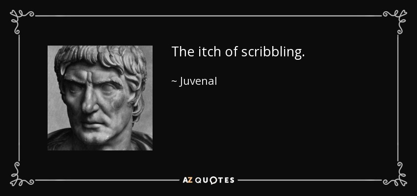 The itch of scribbling. - Juvenal