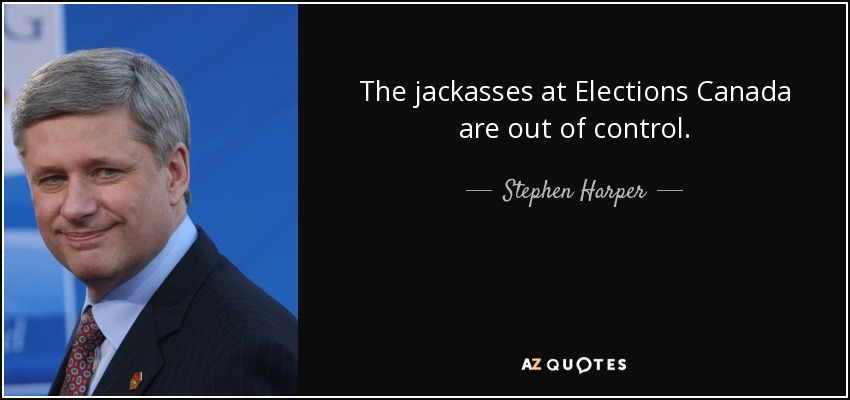 The jackasses at Elections Canada are out of control. - Stephen Harper